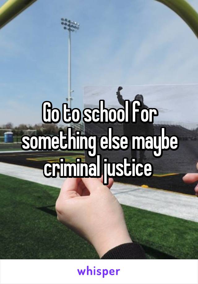 Go to school for something else maybe criminal justice 