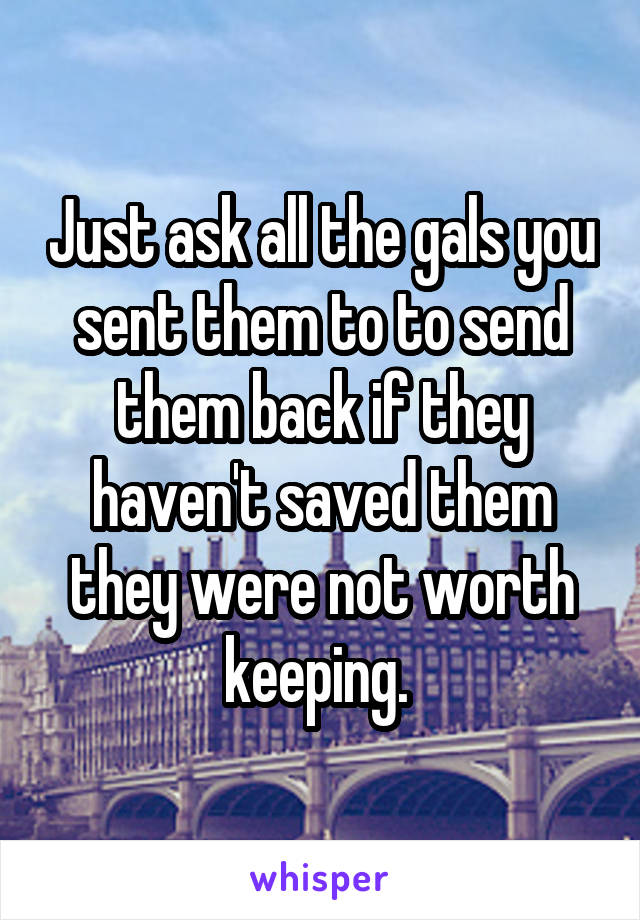 Just ask all the gals you sent them to to send them back if they haven't saved them they were not worth keeping. 