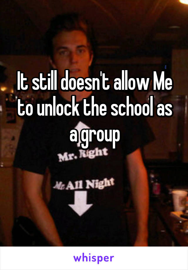 It still doesn't allow Me to unlock the school as a group

