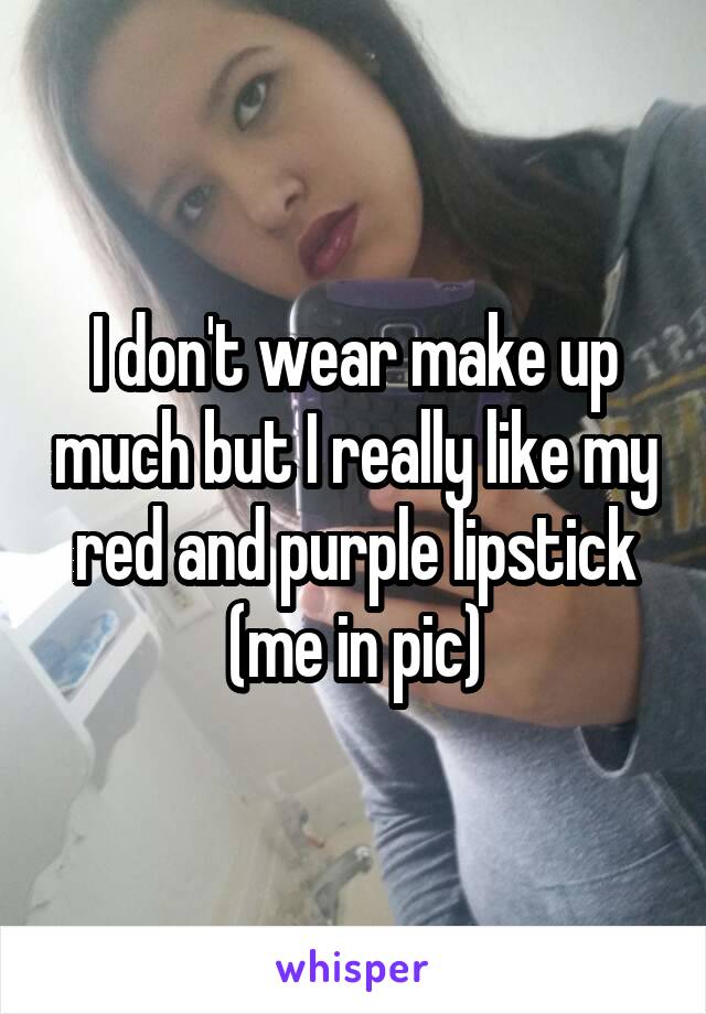 I don't wear make up much but I really like my red and purple lipstick (me in pic)