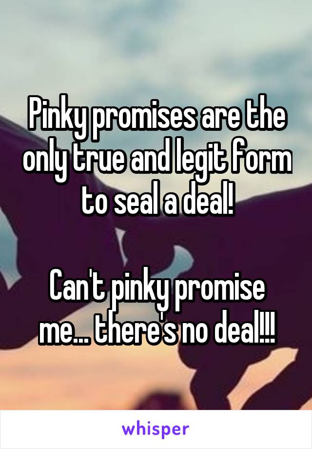 Pinky promises are the only true and legit form to seal a deal!

Can't pinky promise me... there's no deal!!!