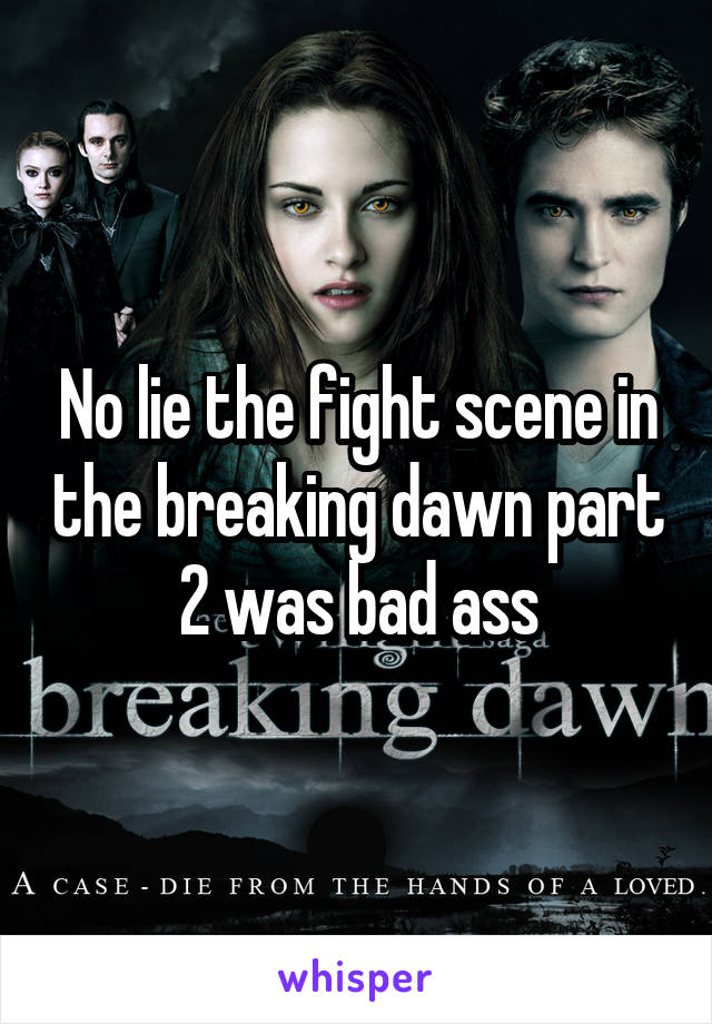 No lie the fight scene in the breaking dawn part 2 was bad ass