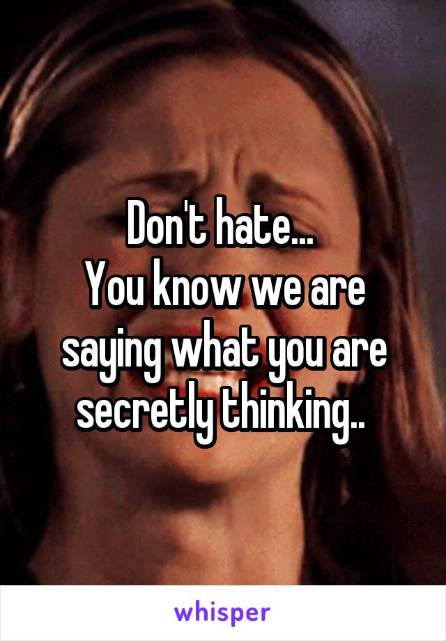 Don't hate... 
You know we are saying what you are secretly thinking.. 