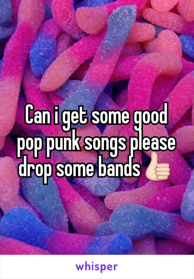 Can i get some good pop punk songs please drop some bands👍