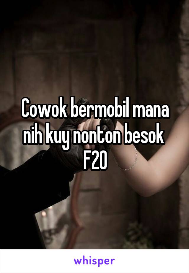 Cowok bermobil mana nih kuy nonton besok 
F20