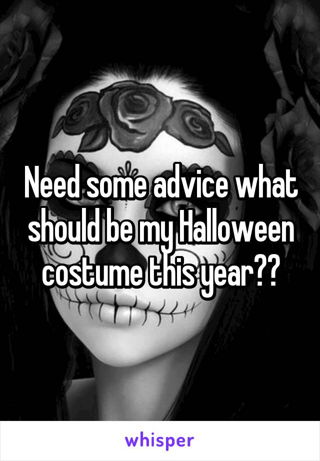 Need some advice what should be my Halloween costume this year??