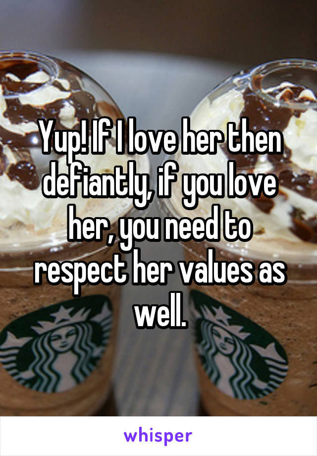 Yup! If I love her then defiantly, if you love her, you need to respect her values as well.