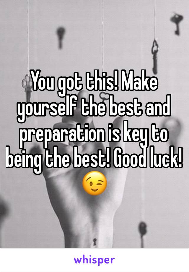 You got this! Make yourself the best and preparation is key to being the best! Good luck! 😉