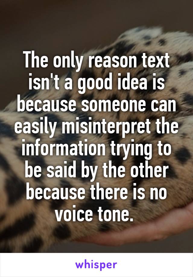 The only reason text isn't a good idea is because someone can easily misinterpret the information trying to be said by the other because there is no voice tone. 