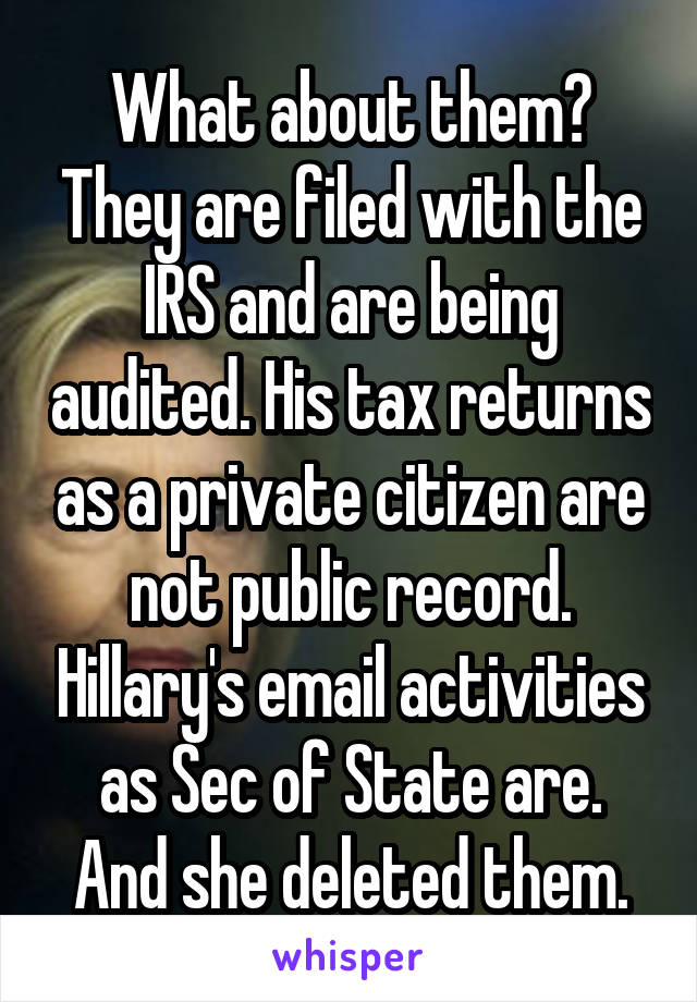 What about them? They are filed with the IRS and are being audited. His tax returns as a private citizen are not public record. Hillary's email activities as Sec of State are. And she deleted them.