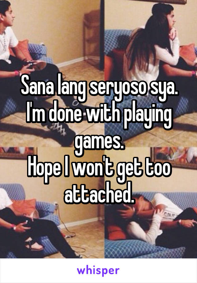 Sana lang seryoso sya.
I'm done with playing games.
Hope I won't get too attached.