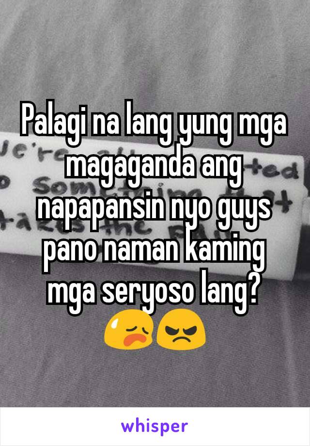 Palagi na lang yung mga magaganda ang napapansin nyo guys pano naman kaming mga seryoso lang? 😥😠