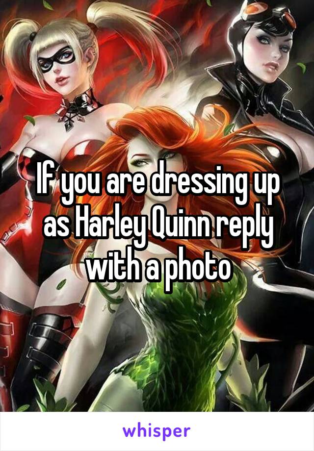 If you are dressing up as Harley Quinn reply with a photo