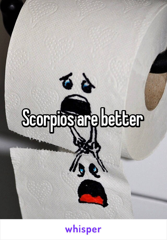 Scorpios are better 