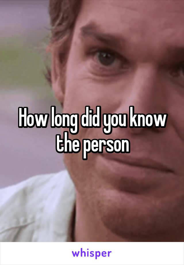 How long did you know the person