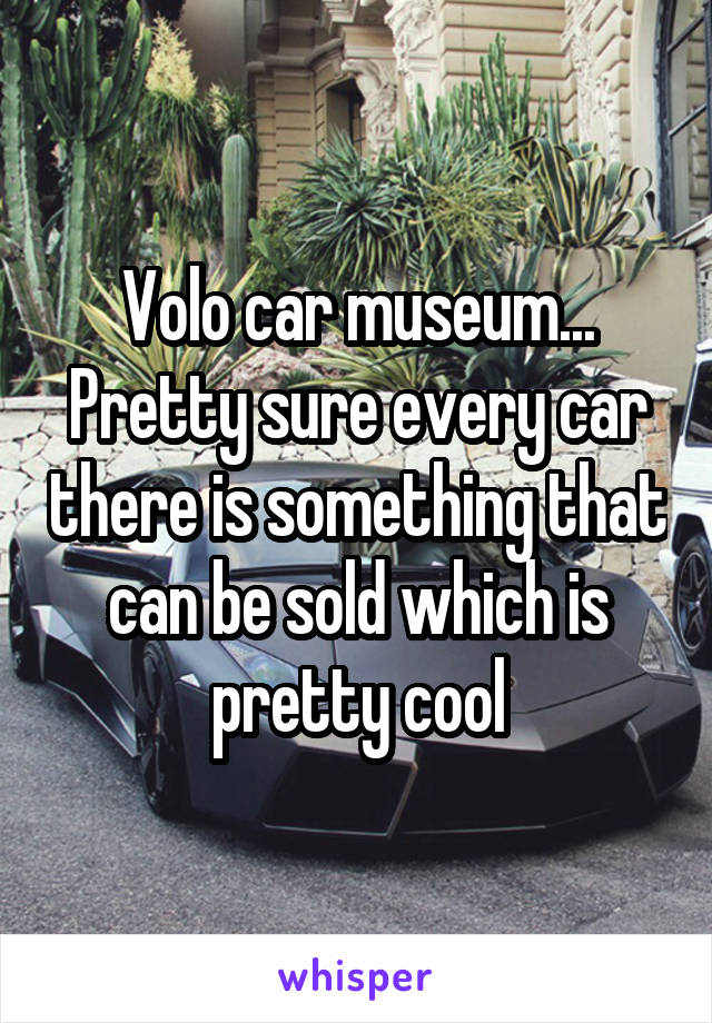 Volo car museum... Pretty sure every car there is something that can be sold which is pretty cool