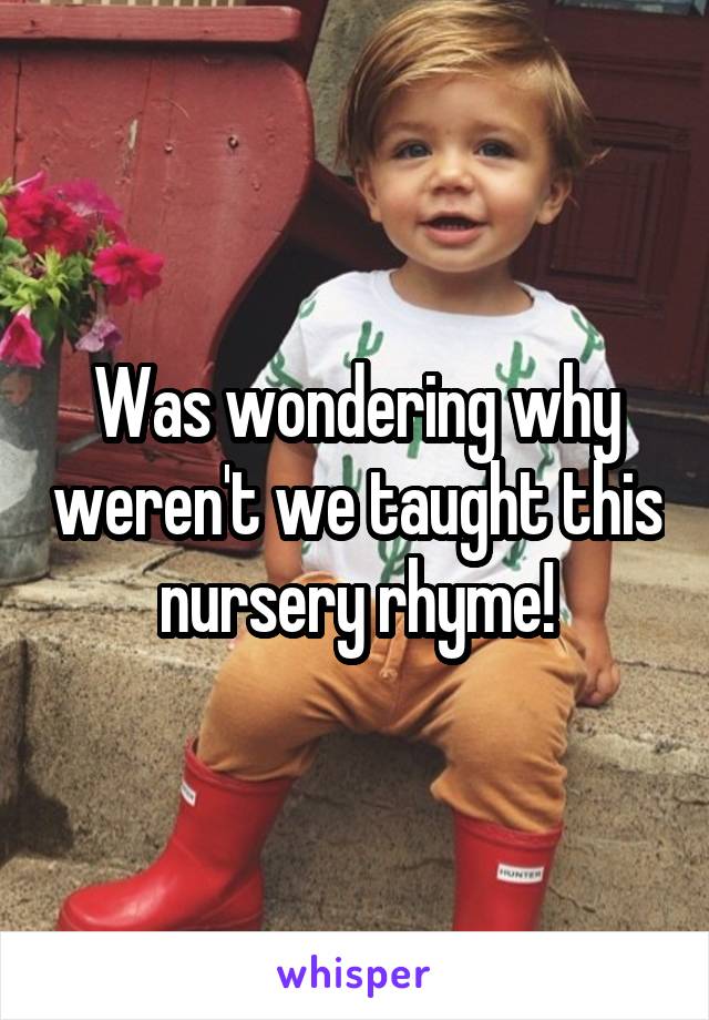 Was wondering why weren't we taught this nursery rhyme!