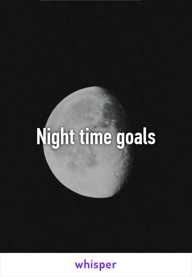 Night time goals