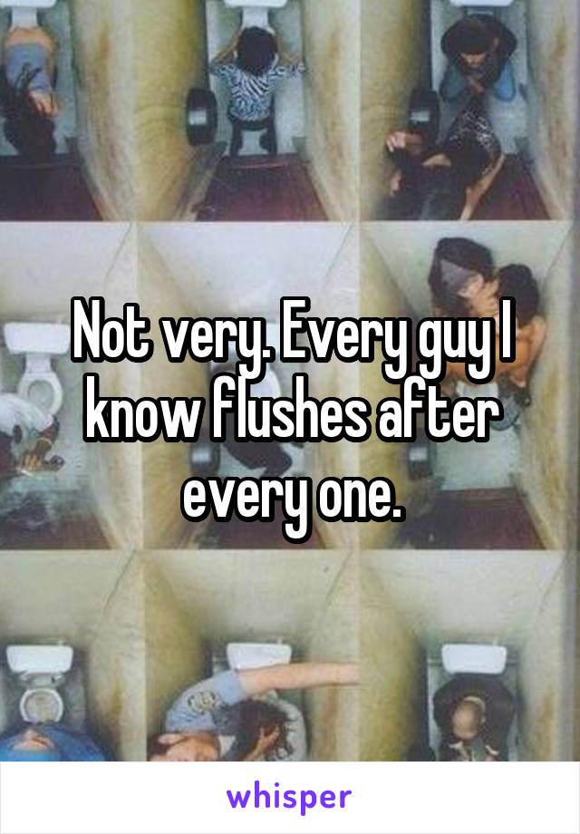 Not very. Every guy I know flushes after every one.