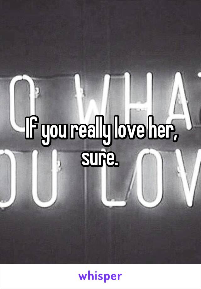 If you really love her, sure. 