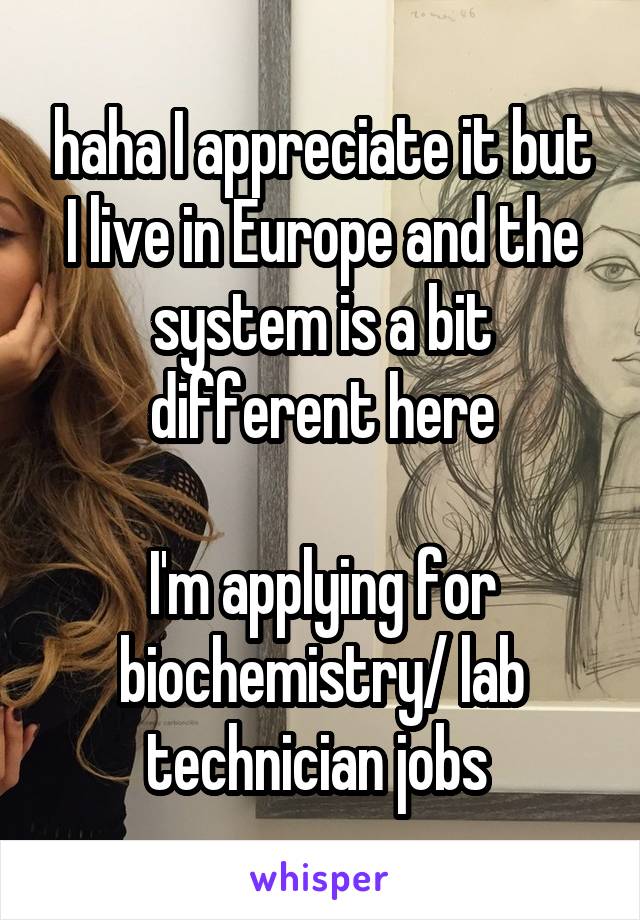 haha I appreciate it but I live in Europe and the system is a bit different here

I'm applying for biochemistry/ lab technician jobs 