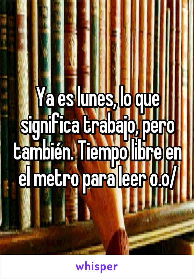 Ya es lunes, lo que significa trabajo, pero también. Tiempo libre en el metro para leer o.o/