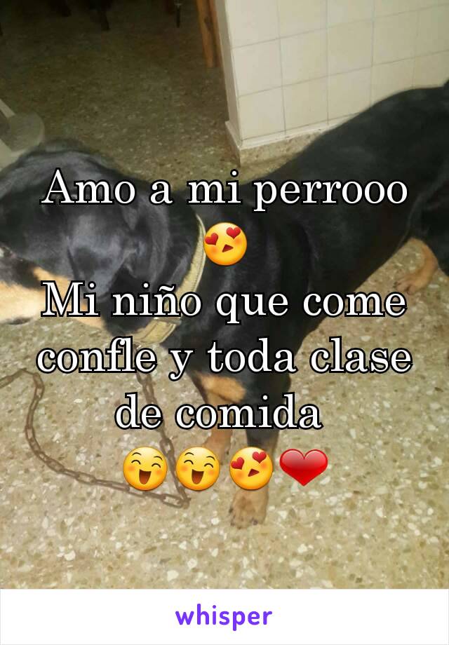 Amo a mi perrooo😍
Mi niño que come confle y toda clase de comida 
😄😄😍❤