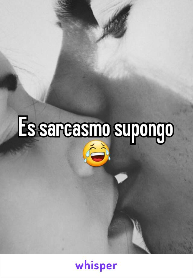 Es sarcasmo supongo 😂