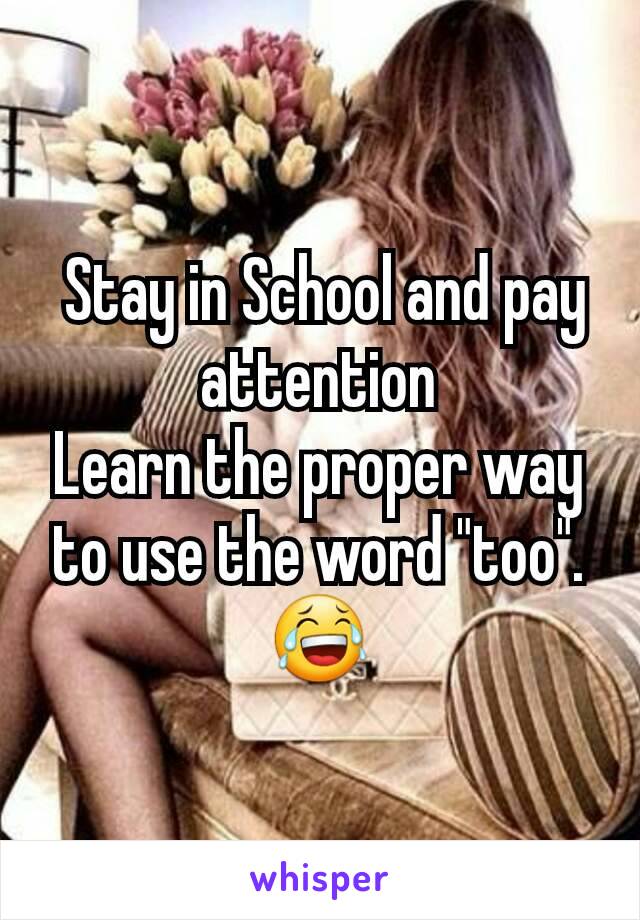  Stay in School and pay attention
Learn the proper way to use the word "too".
😂