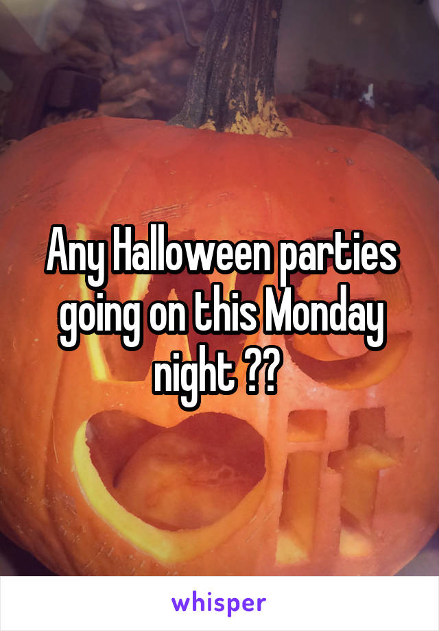 Any Halloween parties going on this Monday night ?? 