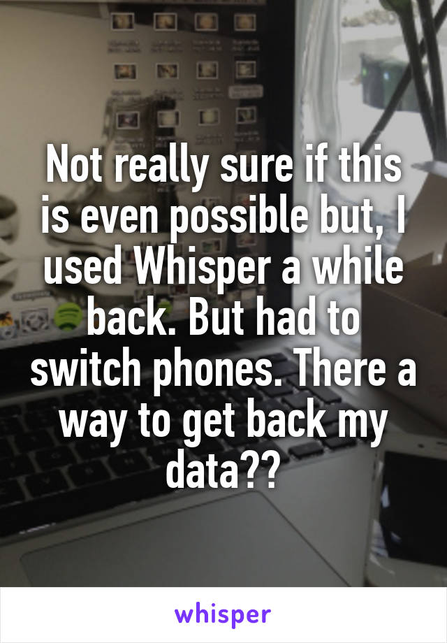 Not really sure if this is even possible but, I used Whisper a while back. But had to switch phones. There a way to get back my data??