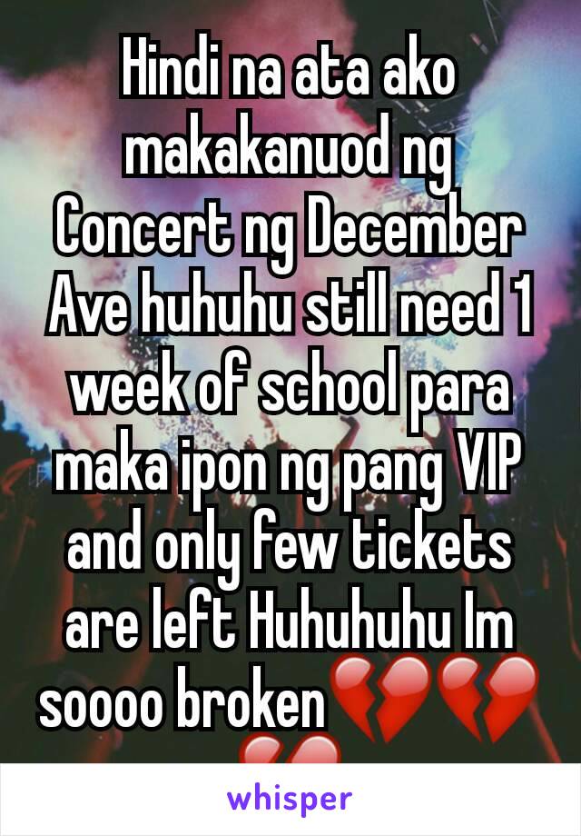 Hindi na ata ako makakanuod ng Concert ng December Ave huhuhu still need 1 week of school para maka ipon ng pang VIP and only few tickets are left Huhuhuhu Im soooo broken💔💔💔