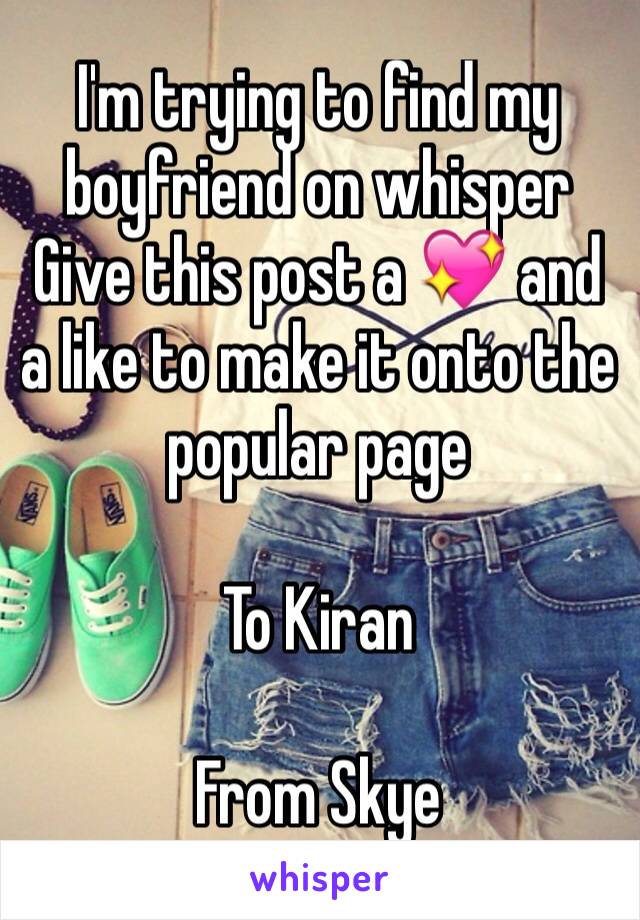 I'm trying to find my boyfriend on whisper 
Give this post a 💖 and a like to make it onto the popular page 

To Kiran

From Skye