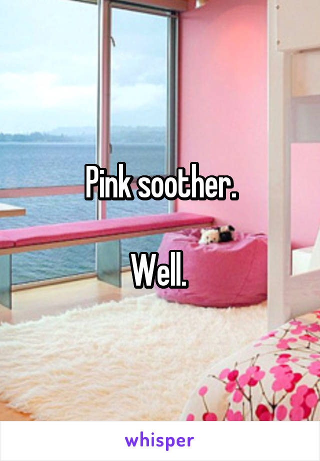 Pink soother.

Well. 