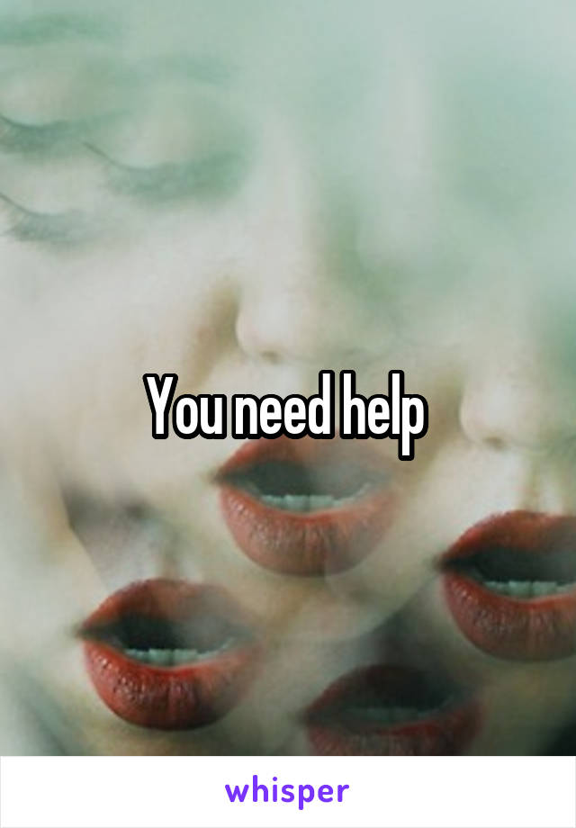 You need help 