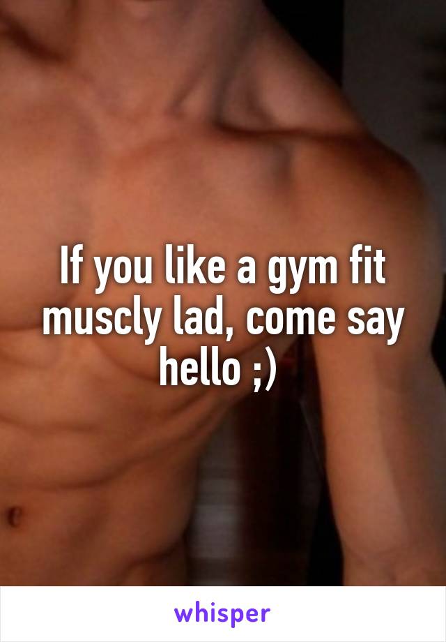 If you like a gym fit muscly lad, come say hello ;) 