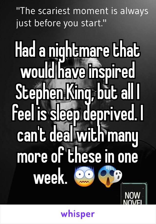 Had a nightmare that would have inspired Stephen King, but all I feel is sleep deprived. I can't deal with many more of these in one week. 😨😱