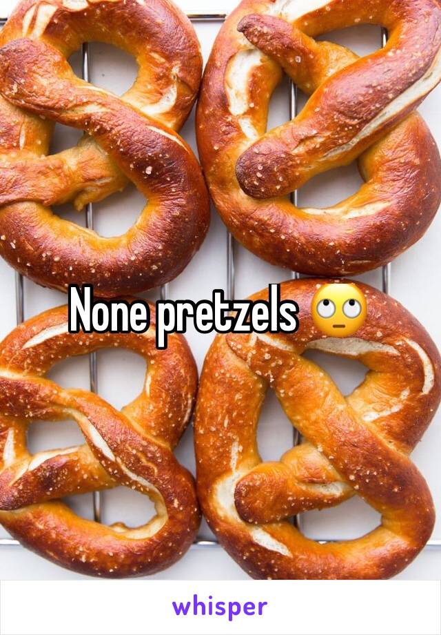 None pretzels 🙄