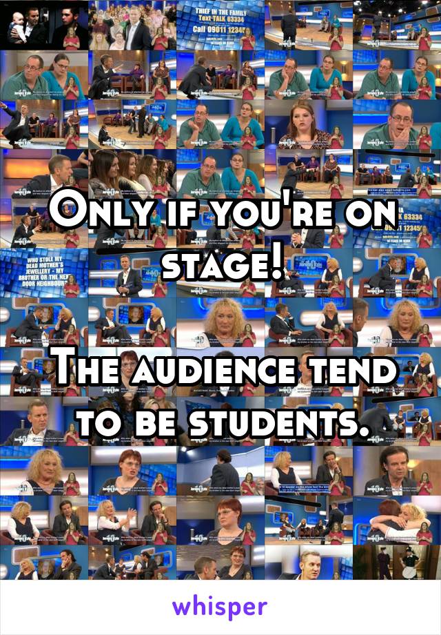 Only if you're on stage!

The audience tend to be students.