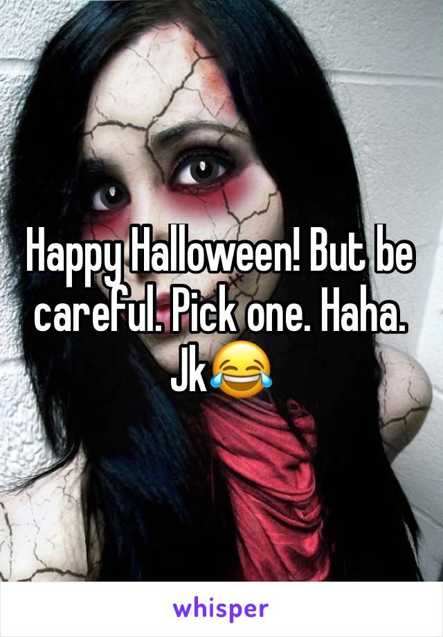 Happy Halloween! But be careful. Pick one. Haha. Jk😂