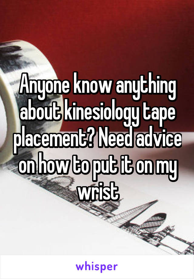 Anyone know anything about kinesiology tape placement? Need advice on how to put it on my wrist
