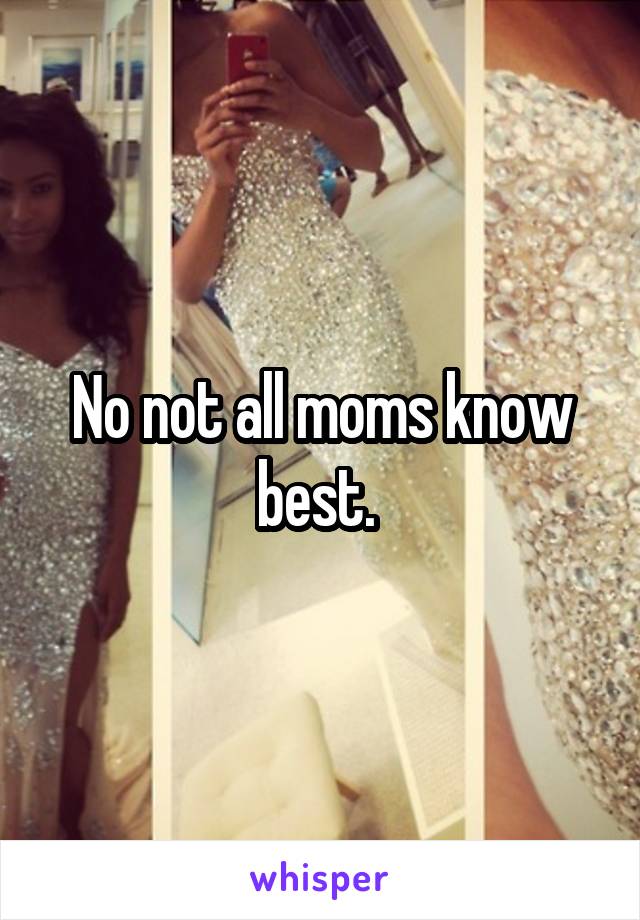 No not all moms know best. 