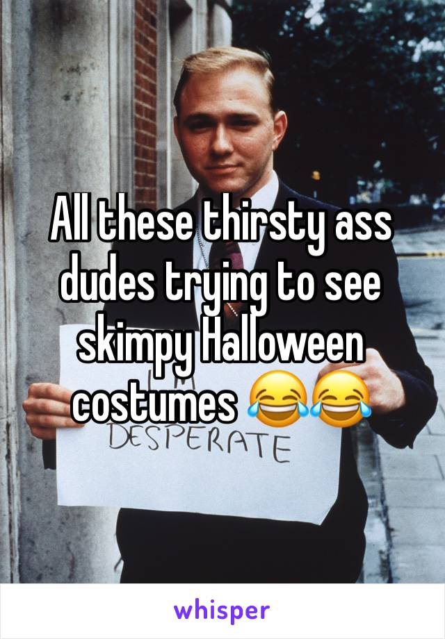 All these thirsty ass dudes trying to see skimpy Halloween costumes 😂😂 
