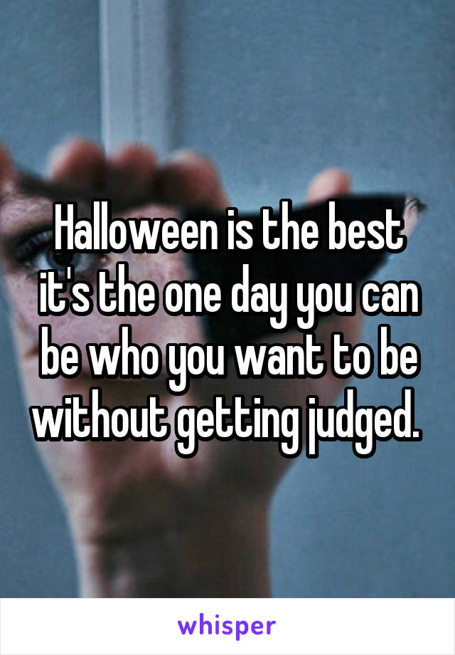 Halloween is the best it's the one day you can be who you want to be without getting judged. 