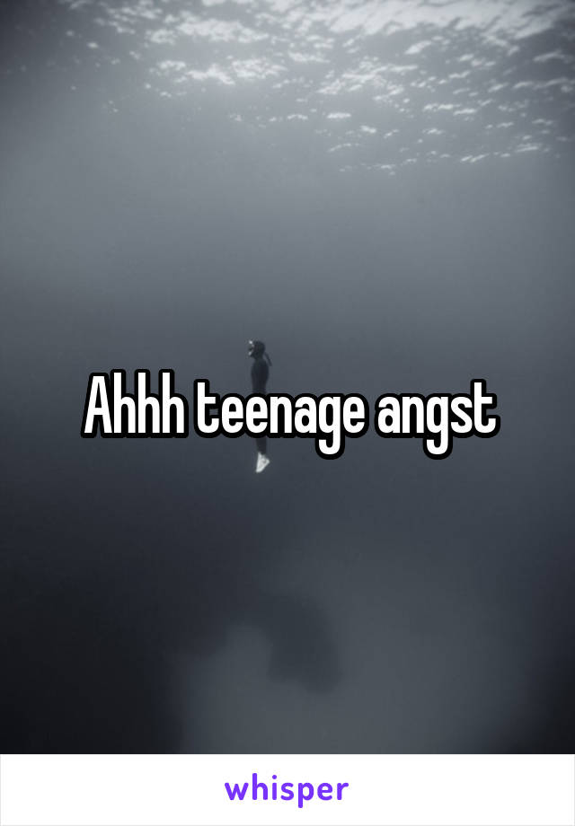 Ahhh teenage angst