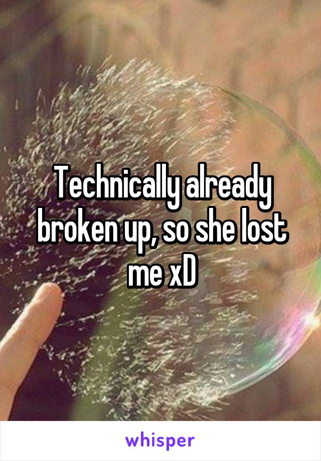 Technically already broken up, so she lost me xD