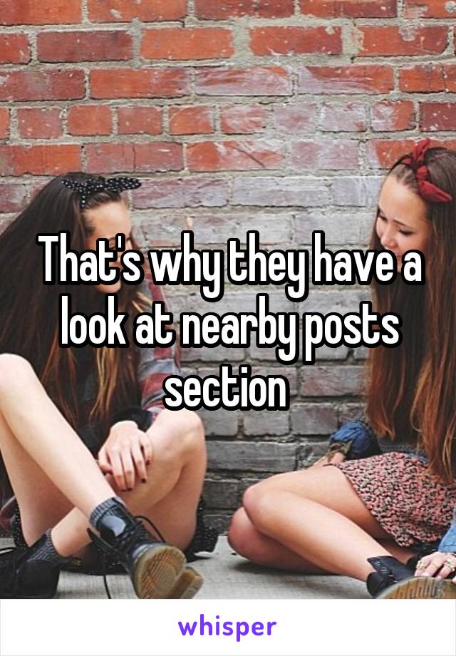 That's why they have a look at nearby posts section 