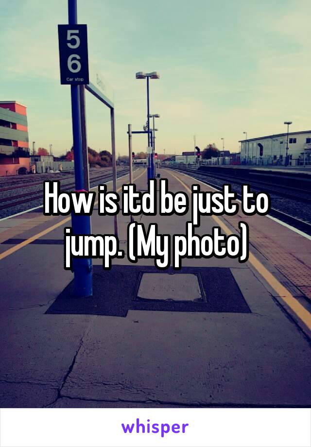 How is itd be just to jump. (My photo)
