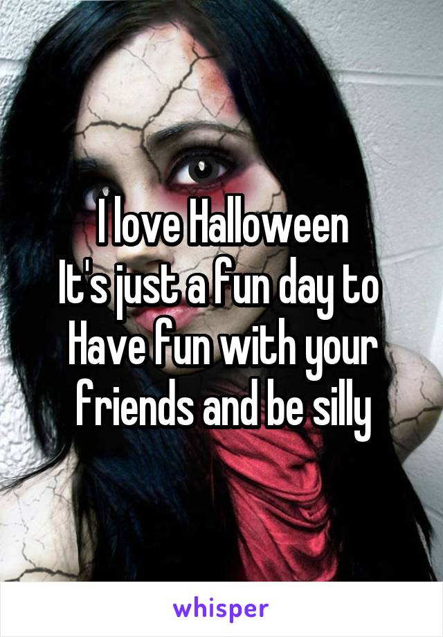 I love Halloween
It's just a fun day to 
Have fun with your friends and be silly