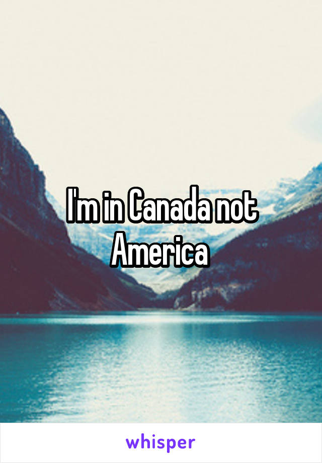 I'm in Canada not America 